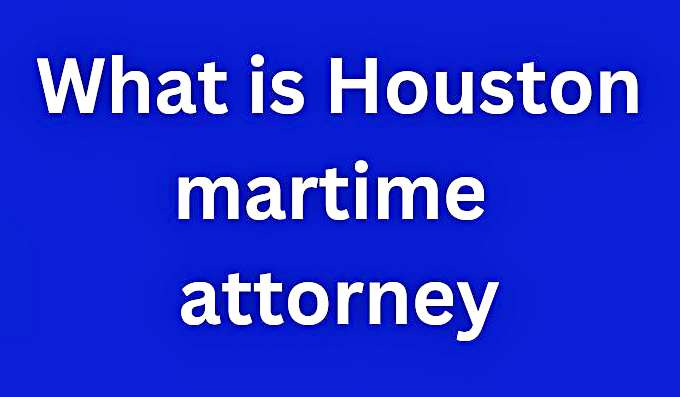 Houston Maritime Attorney: Protecting Your Rights on the Seas